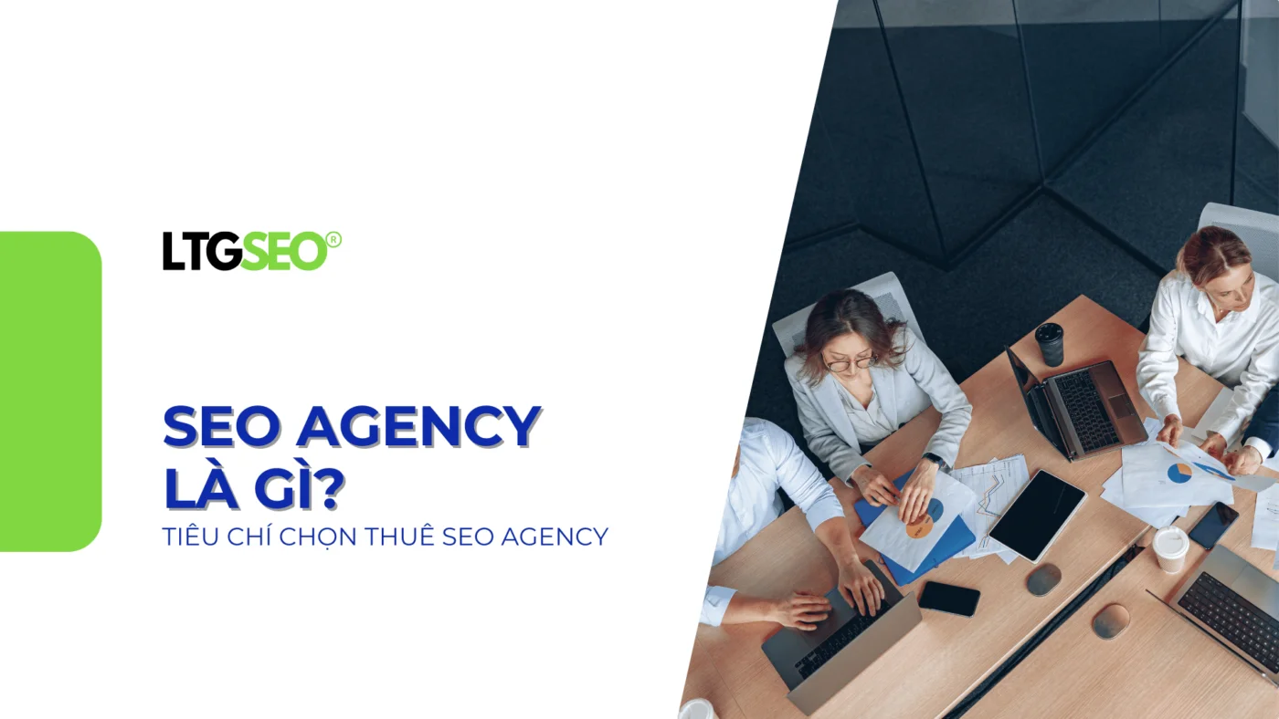 SEO Agency là gì? 6+ Tiêu chí chọn thuê SEO Agency hiệu quả seo agency ltgseo vn